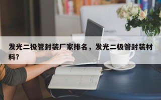 发光二极管封装厂家排名，发光二极管封装材料？