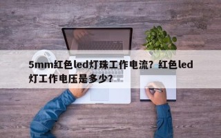 5mm红色led灯珠工作电流？红色led灯工作电压是多少？
