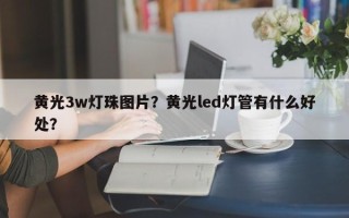 黄光3w灯珠图片？黄光led灯管有什么好处？