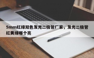 5mm红绿双色发光二极管厂家，发光二极管红黄绿哪个亮