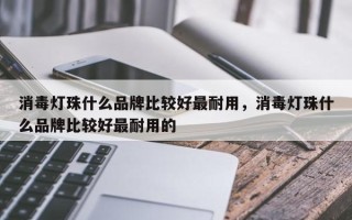 消毒灯珠什么品牌比较好最耐用，消毒灯珠什么品牌比较好最耐用的