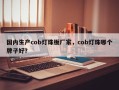 国内生产cob灯珠板厂家，cob灯珠哪个牌子好？