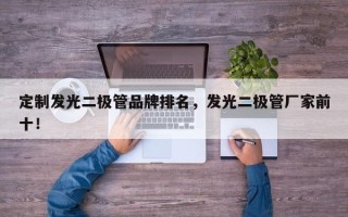 定制发光二极管品牌排名，发光二极管厂家前十！
