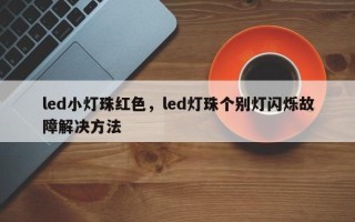 led小灯珠红色，led灯珠个别灯闪烁故障解决方法