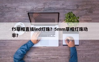 f5草帽直插led灯珠？5mm草帽灯珠功率？