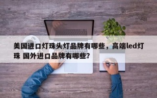 美国进口灯珠头灯品牌有哪些，高端led灯珠 国外进口品牌有哪些？