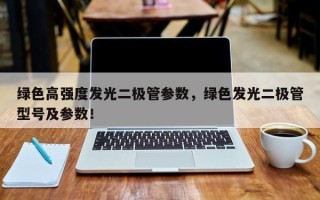 绿色高强度发光二极管参数，绿色发光二极管型号及参数！