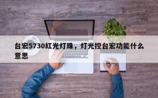 台宏5730红光灯珠，灯光控台宏功能什么意思