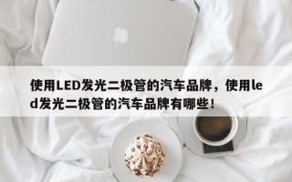 使用LED发光二极管的汽车品牌，使用led发光二极管的汽车品牌有哪些！