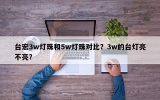 台宏3w灯珠和5w灯珠对比？3w的台灯亮不亮？