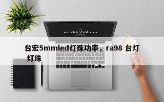 台宏5mmled灯珠功率，ra98 台灯 灯珠