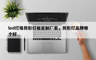 led灯珠异形灯板定制厂家，异形灯品牌哪个好