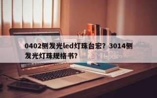 0402侧发光led灯珠台宏？3014侧发光灯珠规格书？