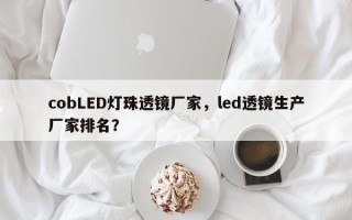 cobLED灯珠透镜厂家，led透镜生产厂家排名？