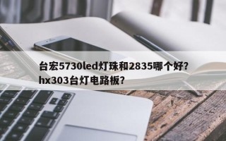 台宏5730led灯珠和2835哪个好？hx303台灯电路板？
