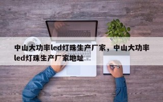中山大功率led灯珠生产厂家，中山大功率led灯珠生产厂家地址