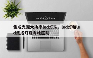 集成光源大功率led灯珠，led灯和led集成灯珠有啥区别