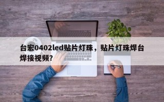 台宏0402led贴片灯珠，贴片灯珠焊台焊接视频？