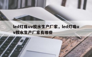 led灯珠uv胶水生产厂家，led灯珠uv胶水生产厂家有哪些