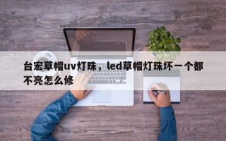 台宏草帽uv灯珠，led草帽灯珠坏一个都不亮怎么修