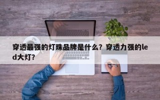 穿透最强的灯珠品牌是什么？穿透力强的led大灯？