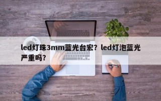 led灯珠3mm蓝光台宏？led灯泡蓝光严重吗？