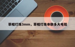 草帽灯珠3mm，草帽灯珠串联多大电阻