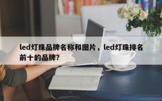 led灯珠品牌名称和图片，led灯珠排名前十的品牌？