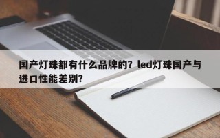 国产灯珠都有什么品牌的？led灯珠国产与进口性能差别？