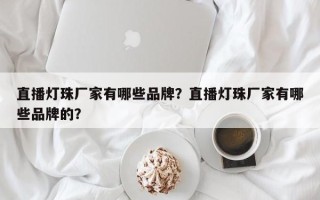 直播灯珠厂家有哪些品牌？直播灯珠厂家有哪些品牌的？