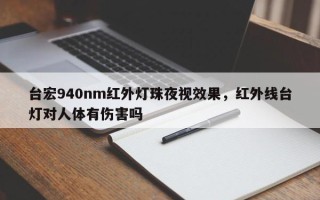 台宏940nm红外灯珠夜视效果，红外线台灯对人体有伤害吗