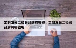 定制发光二极管品牌有哪些，定制发光二极管品牌有哪些呢