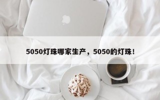 5050灯珠哪家生产，5050的灯珠！