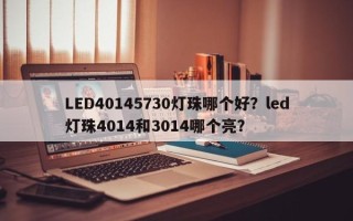 LED40145730灯珠哪个好？led灯珠4014和3014哪个亮？