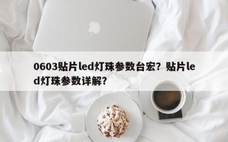 0603贴片led灯珠参数台宏？贴片led灯珠参数详解？