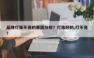 品牌灯珠不亮的原因分析？灯珠好的,灯不亮？