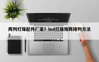 阵列灯珠配件厂家？led灯珠矩阵排列方法？