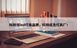 科特翎led灯珠品牌，科特应急灯具厂！