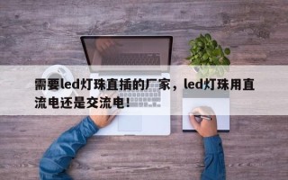 需要led灯珠直插的厂家，led灯珠用直流电还是交流电！