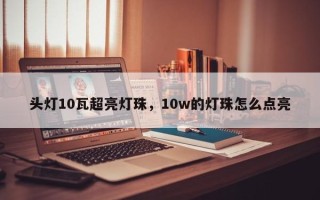 头灯10瓦超亮灯珠，10w的灯珠怎么点亮