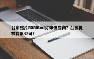 台宏贴片5050led灯珠供应商？台宏机械有限公司？