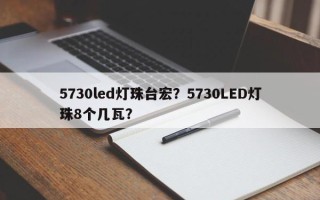 5730led灯珠台宏？5730LED灯珠8个几瓦？