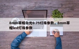8mm草帽白光0.75灯珠参数，8mm草帽led灯珠参数