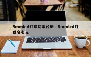 5mmled灯珠功率台宏，5mmled灯珠多少瓦