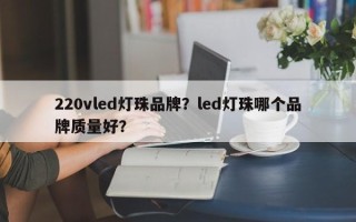 220vled灯珠品牌？led灯珠哪个品牌质量好？