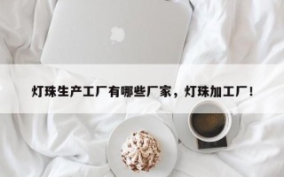 灯珠生产工厂有哪些厂家，灯珠加工厂！