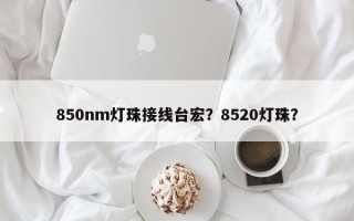 850nm灯珠接线台宏？8520灯珠？