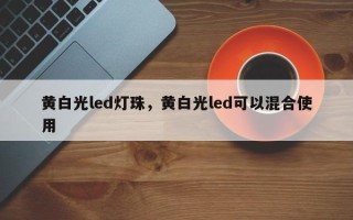 黄白光led灯珠，黄白光led可以混合使用