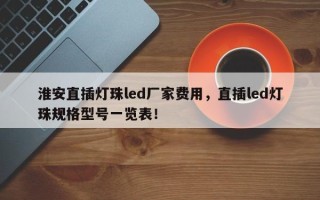 淮安直插灯珠led厂家费用，直插led灯珠规格型号一览表！