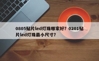 0805贴片led灯珠哪家好？0201贴片led灯珠最小尺寸？